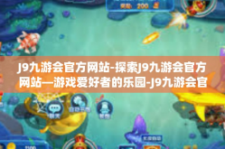 J9九游会官方网站-探索J9九游会官方网站—游戏爱好者的乐园-J9九游会官方网站