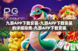 九游APP下载安装-九游APP下载安装的详细指南-九游APP下载安装