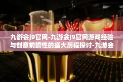 九游会j9官网-九游会J9官网游戏经验与创意前瞻性的盛大历程探讨-九游会j9官网