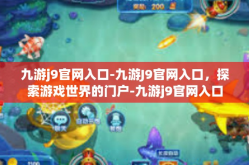 九游j9官网入口-九游J9官网入口，探索游戏世界的门户-九游j9官网入口