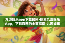 九游娱乐app下载官网-探索九游娱乐App，下载官网的全面指南-九游娱乐app下载官网