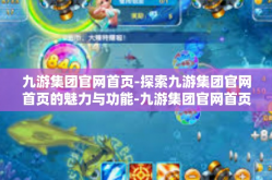 九游集团官网首页-探索九游集团官网首页的魅力与功能-九游集团官网首页