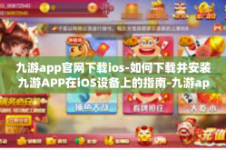 九游app官网下载ios-如何下载并安装九游APP在iOS设备上的指南-九游app官网下载ios
