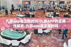 九游app是正规的吗-九游APP的正规性解析-九游app是正规的吗