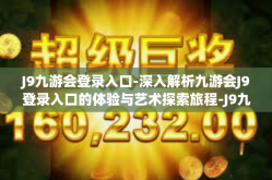 J9九游会登录入口-深入解析九游会J9登录入口的体验与艺术探索旅程-J9九游会登录入口
