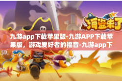 九游app下载苹果版-九游APP下载苹果版，游戏爱好者的福音-九游app下载苹果版