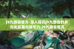 j9九游会官方-深入探究J9九游会的多元化发展与吸引力-j9九游会官方