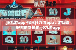 j9九游app-探索j9九游app，游戏爱好者的新境地-j9九游app