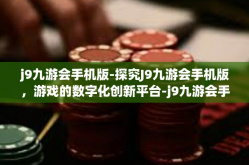 j9九游会手机版-探究J9九游会手机版，游戏的数字化创新平台-j9九游会手机版