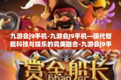 九游会j9手机-九游会J9手机—现代智能科技与娱乐的完美融合-九游会j9手机