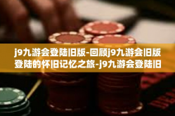 j9九游会登陆旧版-回顾j9九游会旧版登陆的怀旧记忆之旅-j9九游会登陆旧版