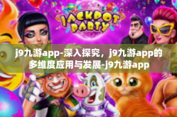 j9九游app-深入探究，j9九游app的多维度应用与发展-j9九游app