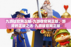 九游版官网正版-九游版官网正版，游戏的正版之选-九游版官网正版