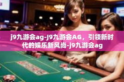 j9九游会ag-J9九游会AG，引领新时代的娱乐新风尚-j9九游会ag