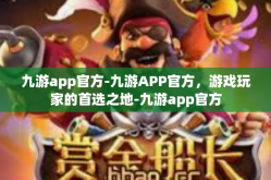 九游app官方-九游APP官方，游戏玩家的首选之地-九游app官方