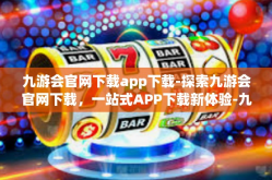 九游会官网下载app下载-探索九游会官网下载，一站式APP下载新体验-九游会官网下载app下载