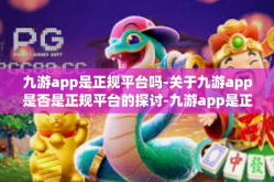九游app是正规平台吗-关于九游app是否是正规平台的探讨-九游app是正规平台吗