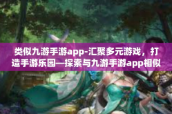 类似九游手游app-汇聚多元游戏，打造手游乐园—探索与九游手游app相似的游戏应用平台-类似九游手游app