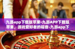 九游app下载版苹果-九游APP下载版苹果，游戏爱好者的福音-九游app下载版苹果