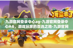 九游官网登录中心ag-九游官网登录中心AG，游戏玩家的首选之地-九游官网登录中心ag