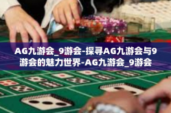 AG九游会_9游会-探寻AG九游会与9游会的魅力世界-AG九游会_9游会