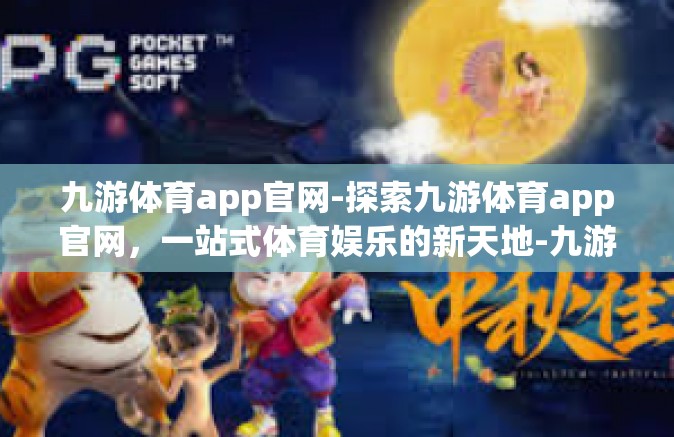 九游体育app官网-探索九游体育app官网，一站式体育娱乐的新天地-九游体育app官网