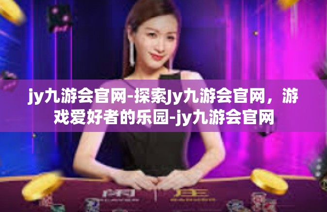 jy九游会官网-探索Jy九游会官网，游戏爱好者的乐园-jy九游会官网