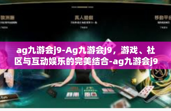 ag九游会j9-Ag九游会J9，游戏、社区与互动娱乐的完美结合-ag九游会j9