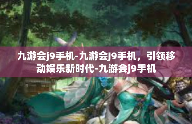 九游会j9手机-九游会J9手机，引领移动娱乐新时代-九游会j9手机