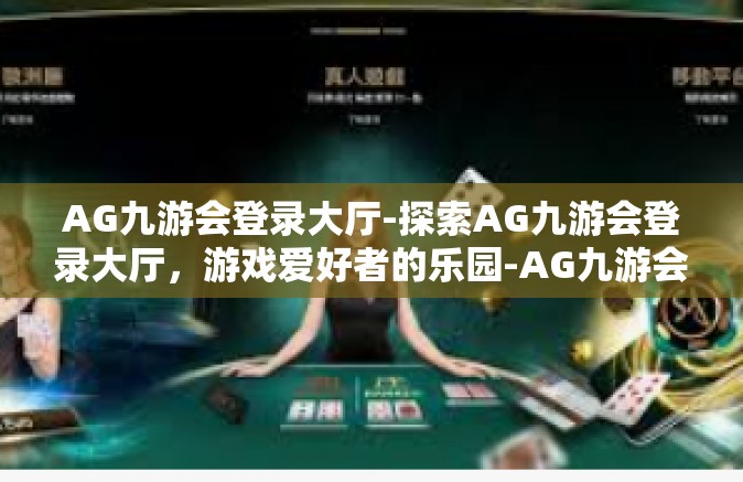 AG九游会登录大厅-探索AG九游会登录大厅，游戏爱好者的乐园-AG九游会登录大厅