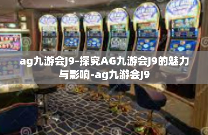 ag九游会J9-探究AG九游会J9的魅力与影响-ag九游会J9