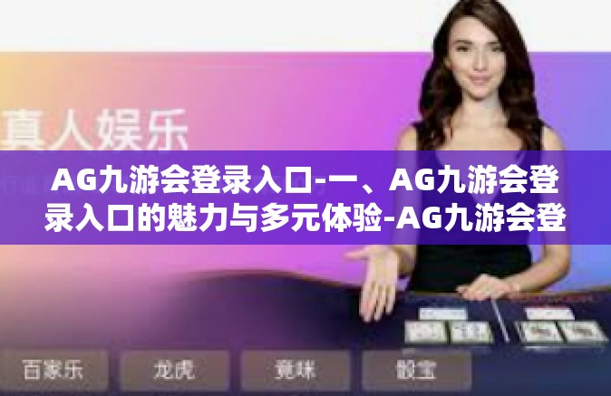 AG九游会登录入口-一、AG九游会登录入口的魅力与多元体验-AG九游会登录入口