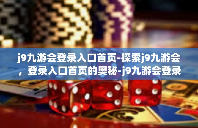 j9九游会登录入口首页-探索j9九游会，登录入口首页的奥秘-j9九游会登录入口首页