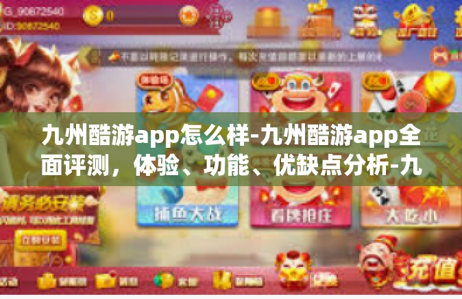 九州酷游app怎么样-九州酷游app全面评测，体验、功能、优缺点分析-九州酷游app怎么样