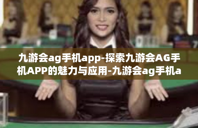 九游会ag手机app-探索九游会AG手机APP的魅力与应用-九游会ag手机app