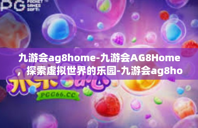 九游会ag8home-九游会AG8Home，探索虚拟世界的乐园-九游会ag8home
