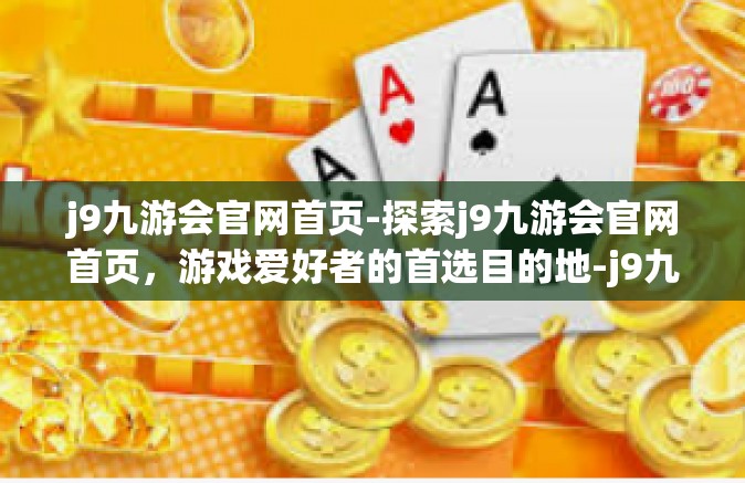 j9九游会官网首页-探索j9九游会官网首页，游戏爱好者的首选目的地-j9九游会官网首页