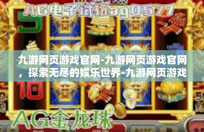 九游网页游戏官网-九游网页游戏官网，探索无尽的娱乐世界-九游网页游戏官网