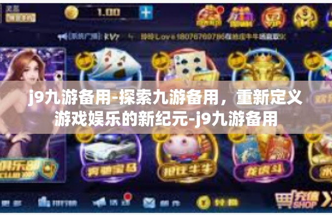 j9九游备用-探索九游备用，重新定义游戏娱乐的新纪元-j9九游备用