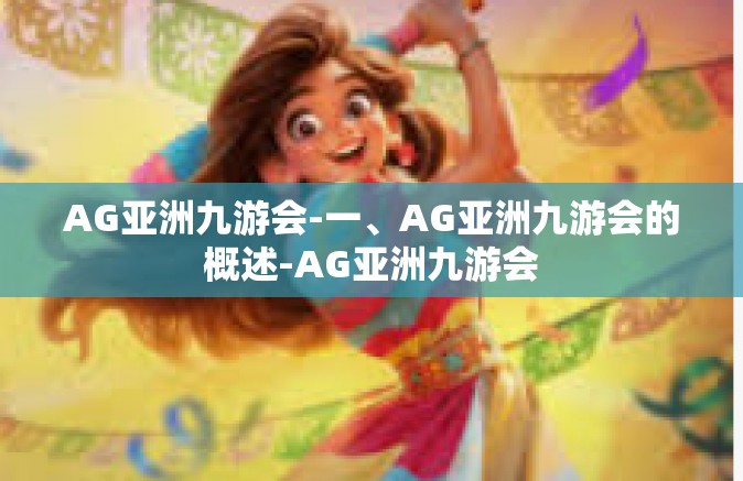 AG亚洲九游会-一、AG亚洲九游会的概述-AG亚洲九游会