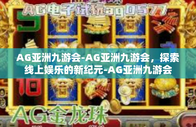 AG亚洲九游会-AG亚洲九游会，探索线上娱乐的新纪元-AG亚洲九游会