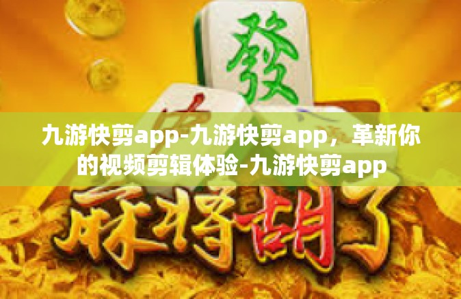九游快剪app-九游快剪app，革新你的视频剪辑体验-九游快剪app