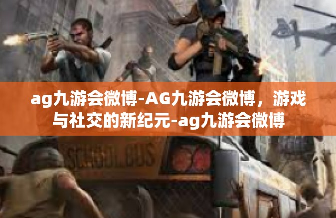 ag九游会微博-AG九游会微博，游戏与社交的新纪元-ag九游会微博