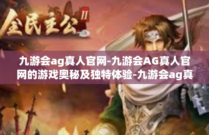 九游会ag真人官网-九游会AG真人官网的游戏奥秘及独特体验-九游会ag真人官网