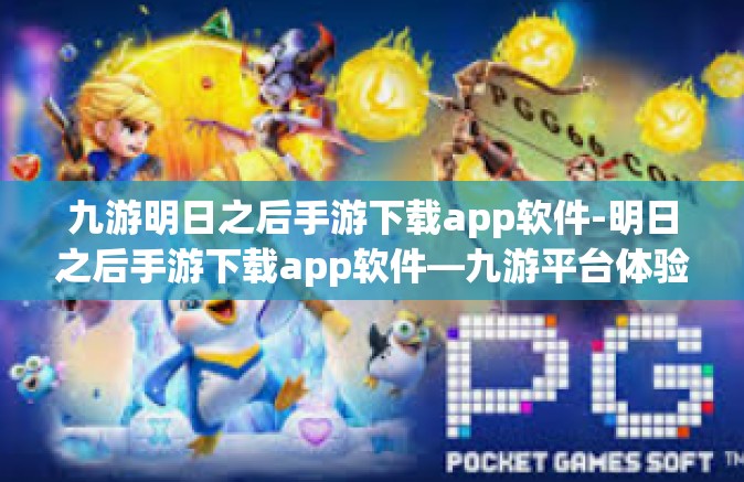九游明日之后手游下载app软件-明日之后手游下载app软件—九游平台体验分享-九游明日之后手游下载app软件