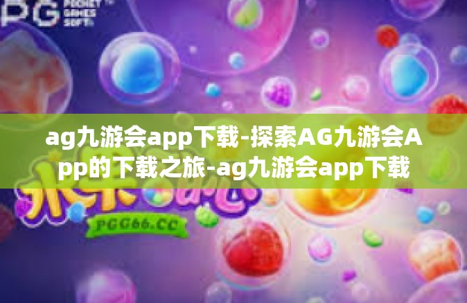 ag九游会app下载-探索AG九游会App的下载之旅-ag九游会app下载
