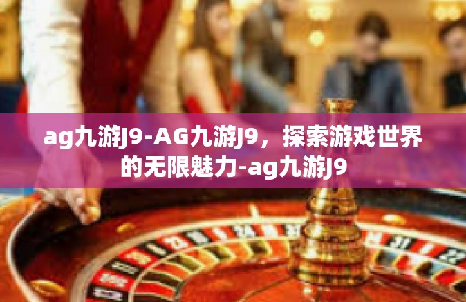 ag九游J9-AG九游J9，探索游戏世界的无限魅力-ag九游J9
