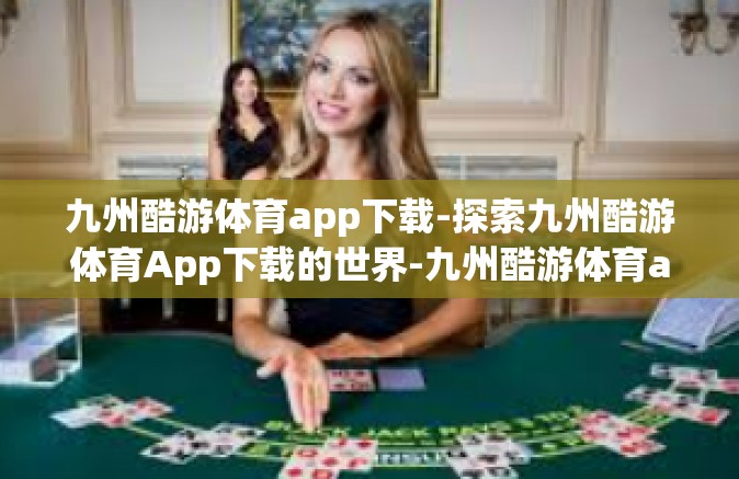 九州酷游体育app下载-探索九州酷游体育App下载的世界-九州酷游体育app下载