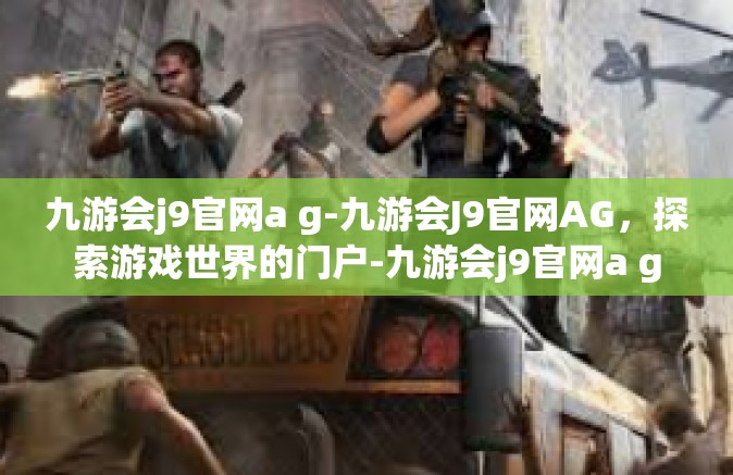 九游会j9官网a g-九游会J9官网AG，探索游戏世界的门户-九游会j9官网a g