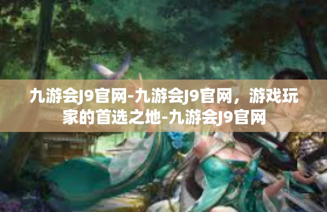 九游会J9官网-九游会J9官网，游戏玩家的首选之地-九游会J9官网